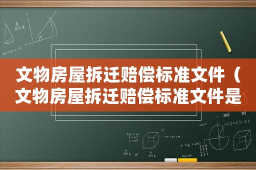 文物房屋拆遷賠償標(biāo)準(zhǔn)文件（文物房屋拆遷賠償標(biāo)準(zhǔn)文件是什么）