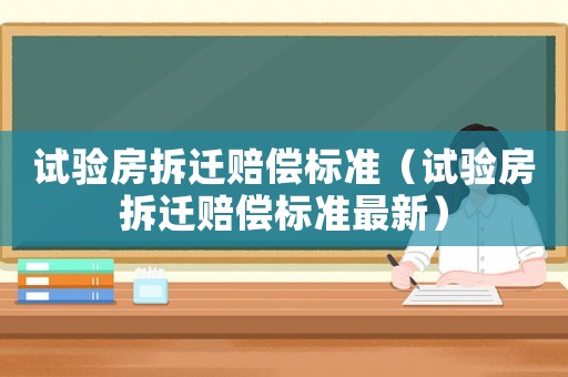 試驗房拆遷賠償標準（試驗房拆遷賠償標準最新）