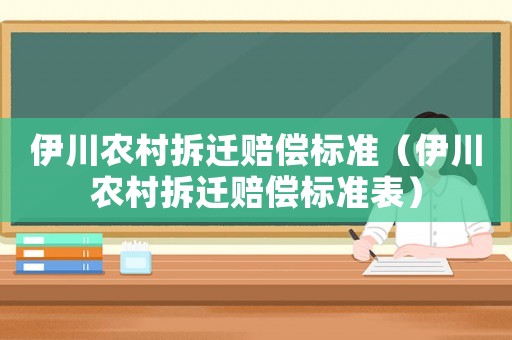 伊川農(nóng)村拆遷賠償標(biāo)準(zhǔn)（伊川農(nóng)村拆遷賠償標(biāo)準(zhǔn)表）