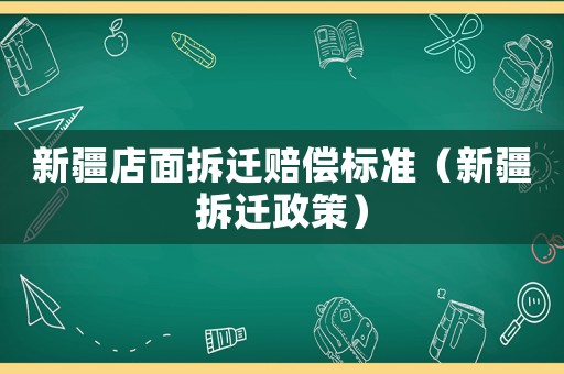 新疆店面拆遷賠償標(biāo)準(zhǔn)（新疆拆遷政策）
