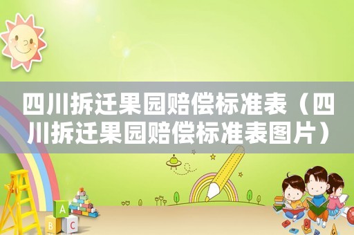四川拆遷果園賠償標(biāo)準(zhǔn)表（四川拆遷果園賠償標(biāo)準(zhǔn)表圖片）