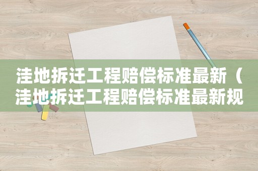 洼地拆遷工程賠償標(biāo)準(zhǔn)最新（洼地拆遷工程賠償標(biāo)準(zhǔn)最新規(guī)定）