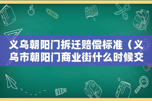 義烏朝陽(yáng)門(mén)拆遷賠償標(biāo)準(zhǔn)（義烏市朝陽(yáng)門(mén)商業(yè)街什么時(shí)候交房）