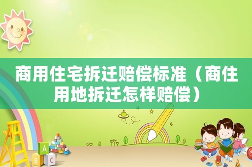 商用住宅拆遷賠償標準（商住用地拆遷怎樣賠償）