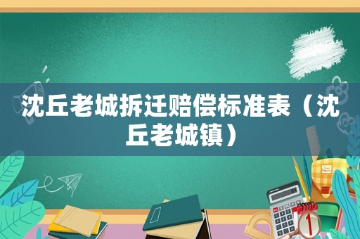 沈丘老城拆遷賠償標(biāo)準(zhǔn)表（沈丘老城鎮(zhèn)）
