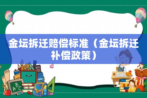 金壇拆遷賠償標準（金壇拆遷補償政策）