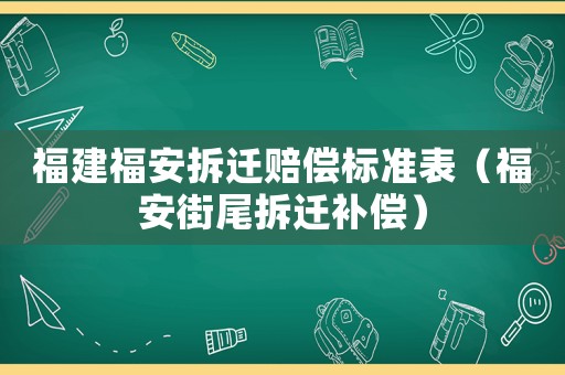 福建福安拆遷賠償標(biāo)準(zhǔn)表（福安街尾拆遷補(bǔ)償）