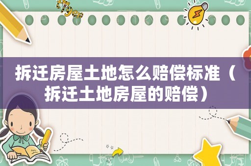 拆遷房屋土地怎么賠償標(biāo)準(zhǔn)（拆遷土地房屋的賠償）