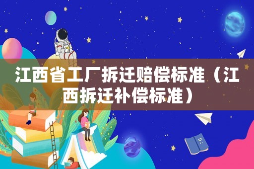 江西省工廠拆遷賠償標(biāo)準(zhǔn)（江西拆遷補(bǔ)償標(biāo)準(zhǔn)）