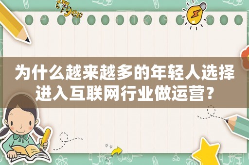 為什么越來越多的年輕人選擇進(jìn)入互聯(lián)網(wǎng)行業(yè)做運(yùn)營？