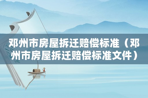鄧州市房屋拆遷賠償標(biāo)準(zhǔn)（鄧州市房屋拆遷賠償標(biāo)準(zhǔn)文件）