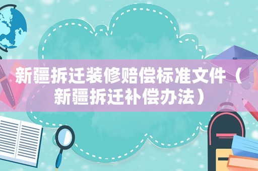 新疆拆遷裝修賠償標(biāo)準(zhǔn)文件（新疆拆遷補(bǔ)償辦法）