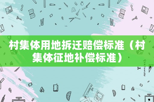村集體用地拆遷賠償標(biāo)準(zhǔn)（村集體征地補(bǔ)償標(biāo)準(zhǔn)）