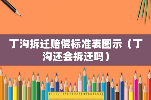丁溝拆遷賠償標準表圖示（丁溝還會拆遷嗎）