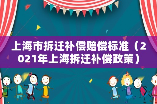 上海市拆遷補償賠償標(biāo)準(zhǔn)（2021年上海拆遷補償政策）