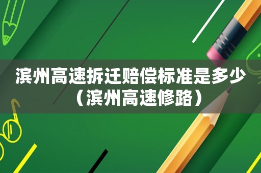 濱州高速拆遷賠償標(biāo)準(zhǔn)是多少（濱州高速修路）