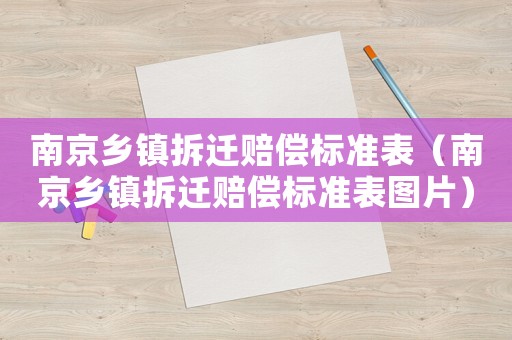 南京鄉(xiāng)鎮(zhèn)拆遷賠償標(biāo)準(zhǔn)表（南京鄉(xiāng)鎮(zhèn)拆遷賠償標(biāo)準(zhǔn)表圖片）
