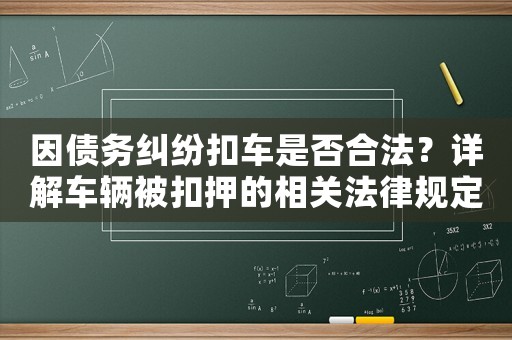 因債務(wù)糾紛扣車是否合法？詳解車輛被扣押的相關(guān)法律規(guī)定