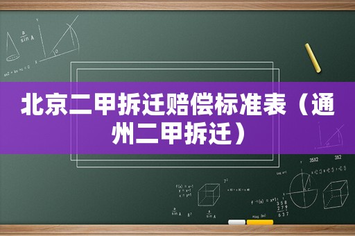 北京二甲拆遷賠償標(biāo)準(zhǔn)表（通州二甲拆遷）