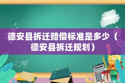 德安縣拆遷賠償標準是多少（德安縣拆遷規(guī)劃）