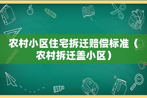 農(nóng)村小區(qū)住宅拆遷賠償標(biāo)準(zhǔn)（農(nóng)村拆遷蓋小區(qū)）