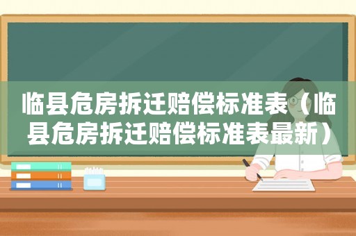 臨縣危房拆遷賠償標準表（臨縣危房拆遷賠償標準表最新）