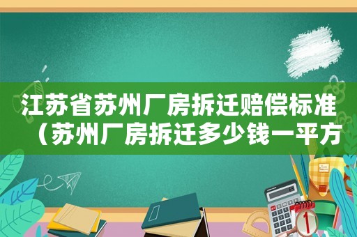 江蘇省蘇州廠房拆遷賠償標(biāo)準(zhǔn)（蘇州廠房拆遷多少錢一平方）
