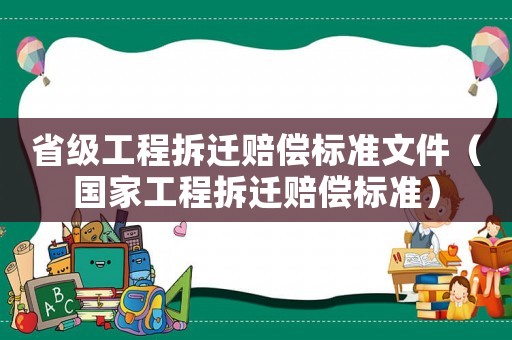 省級工程拆遷賠償標(biāo)準(zhǔn)文件（國家工程拆遷賠償標(biāo)準(zhǔn)）