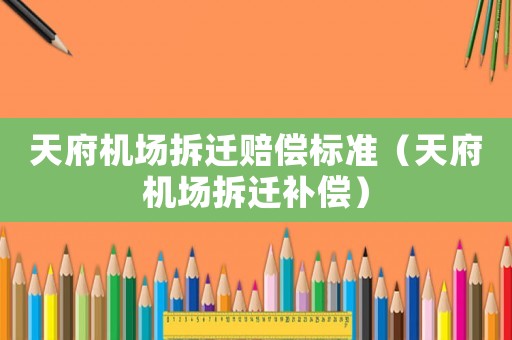 天府機(jī)場拆遷賠償標(biāo)準(zhǔn)（天府機(jī)場拆遷補(bǔ)償）