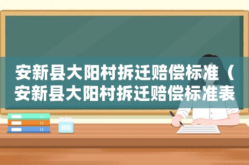 安新縣大陽村拆遷賠償標(biāo)準(zhǔn)（安新縣大陽村拆遷賠償標(biāo)準(zhǔn)表）