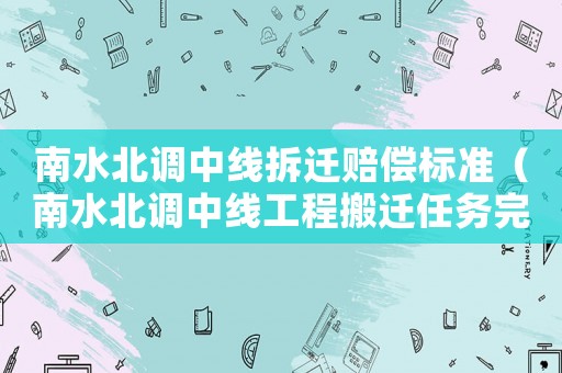 南水北調(diào)中線拆遷賠償標(biāo)準(zhǔn)（南水北調(diào)中線工程搬遷任務(wù)完成時(shí)間）