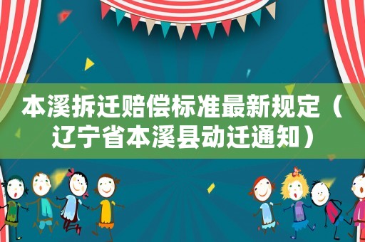 本溪拆遷賠償標(biāo)準(zhǔn)最新規(guī)定（遼寧省本溪縣動遷通知）
