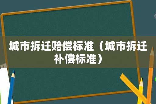城市拆遷賠償標準（城市拆遷補償標準）
