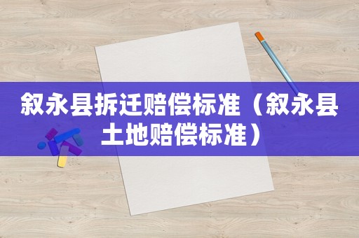 敘永縣拆遷賠償標(biāo)準(zhǔn)（敘永縣土地賠償標(biāo)準(zhǔn)）