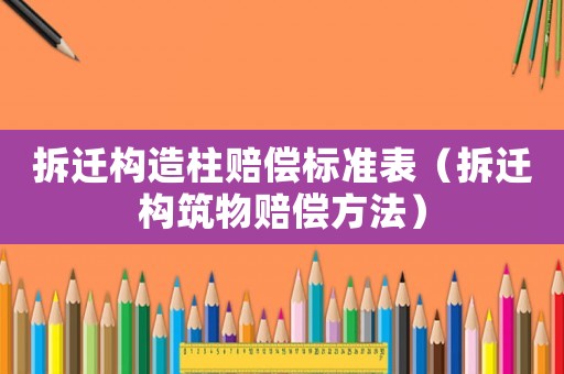拆遷構(gòu)造柱賠償標(biāo)準(zhǔn)表（拆遷構(gòu)筑物賠償方法）