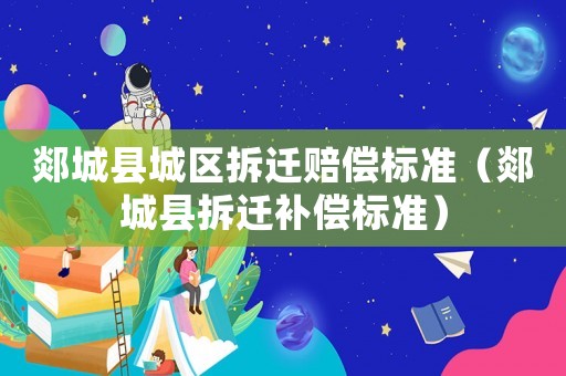 郯城縣城區(qū)拆遷賠償標準（郯城縣拆遷補償標準）