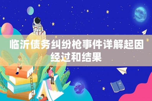 臨沂債務(wù)糾紛槍事件詳解起因經(jīng)過(guò)和結(jié)果