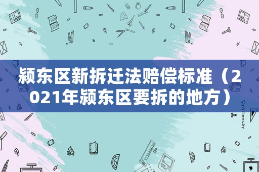 潁東區(qū)新拆遷法賠償標(biāo)準(zhǔn)（2021年潁東區(qū)要拆的地方）