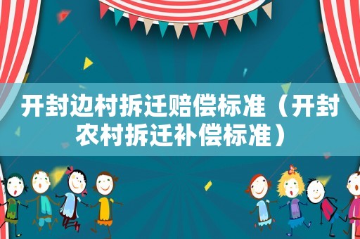 開封邊村拆遷賠償標準（開封農村拆遷補償標準）