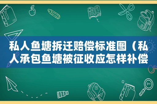 私人魚塘拆遷賠償標(biāo)準(zhǔn)圖（私人承包魚塘被征收應(yīng)怎樣補(bǔ)償）