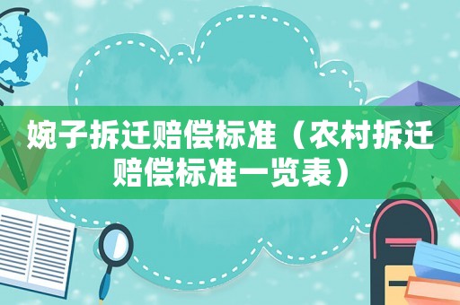婉子拆遷賠償標(biāo)準(zhǔn)（農(nóng)村拆遷賠償標(biāo)準(zhǔn)一覽表）