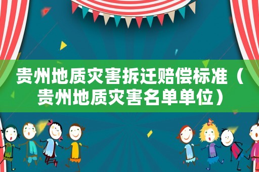 貴州地質(zhì)災害拆遷賠償標準（貴州地質(zhì)災害名單單位）