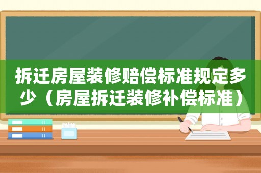 拆遷房屋裝修賠償標(biāo)準(zhǔn)規(guī)定多少（房屋拆遷裝修補(bǔ)償標(biāo)準(zhǔn)）