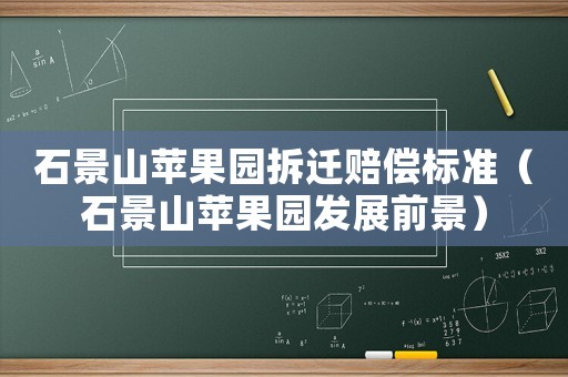 石景山蘋(píng)果園拆遷賠償標(biāo)準(zhǔn)（石景山蘋(píng)果園發(fā)展前景）