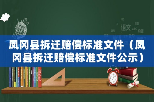 鳳岡縣拆遷賠償標(biāo)準(zhǔn)文件（鳳岡縣拆遷賠償標(biāo)準(zhǔn)文件公示）