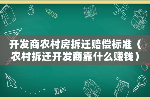 開發(fā)商農(nóng)村房拆遷賠償標準（農(nóng)村拆遷開發(fā)商靠什么賺錢）