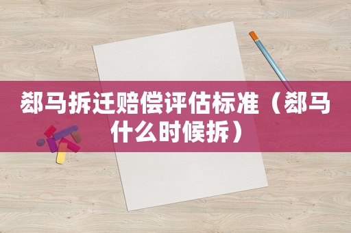 郄馬拆遷賠償評(píng)估標(biāo)準(zhǔn)（郄馬什么時(shí)候拆）