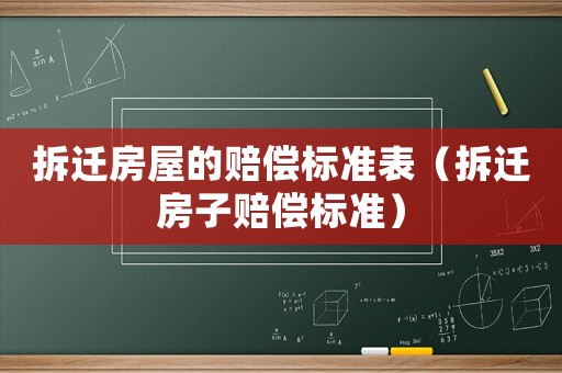 拆遷房屋的賠償標(biāo)準(zhǔn)表（拆遷房子賠償標(biāo)準(zhǔn)）