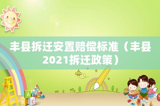 豐縣拆遷安置賠償標(biāo)準(zhǔn)（豐縣2021拆遷政策）