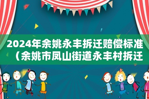 2024年余姚永豐拆遷賠償標(biāo)準(zhǔn)（余姚市鳳山街道永豐村拆遷）